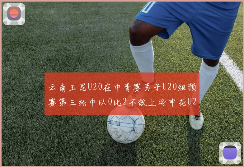 云南玉昆U20在中青赛男子U20组预赛第三轮中以0比2不敌上海申花U20