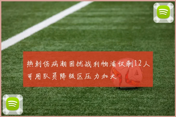 热刺伤病潮困扰战利物浦仅剩12人可用队员降级区压力加大