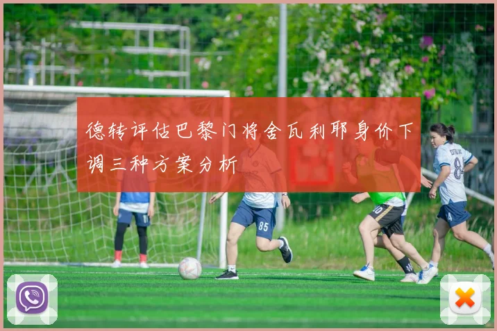 德转评估巴黎门将舍瓦利耶身价下调三种方案分析