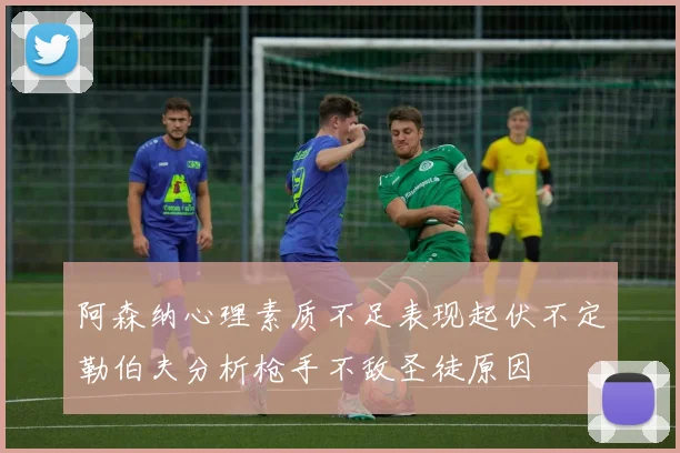 阿森纳心理素质不足表现起伏不定勒伯夫分析枪手不敌圣徒原因