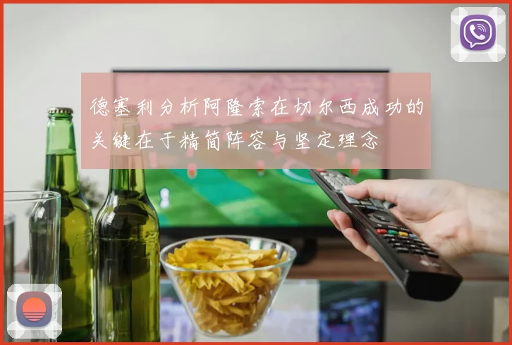 德塞利分析阿隆索在切尔西成功的关键在于精简阵容与坚定理念