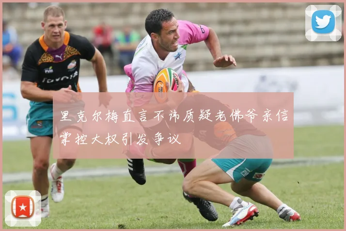 里克尔梅直言不讳质疑老佛爷亲信掌控大权引发争议