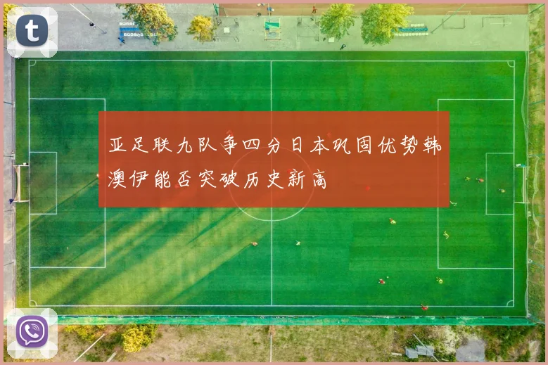 亚足联九队争四分日本巩固优势韩澳伊能否突破历史新高