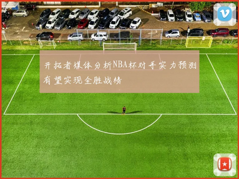 开拓者媒体分析NBA杯对手实力预测有望实现全胜战绩