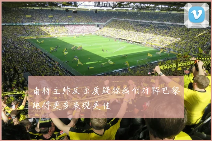 南特主帅反击质疑称我们对阵巴黎跑得更多表现更佳
