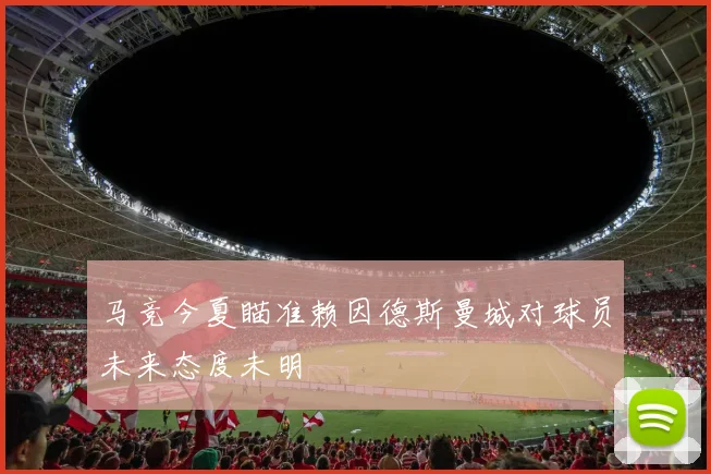 马竞今夏瞄准赖因德斯曼城对球员未来态度未明