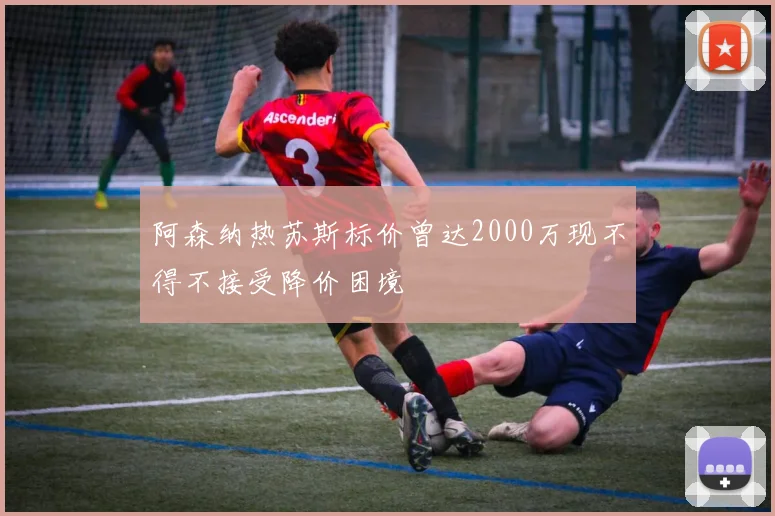阿森纳热苏斯标价曾达2000万现不得不接受降价困境