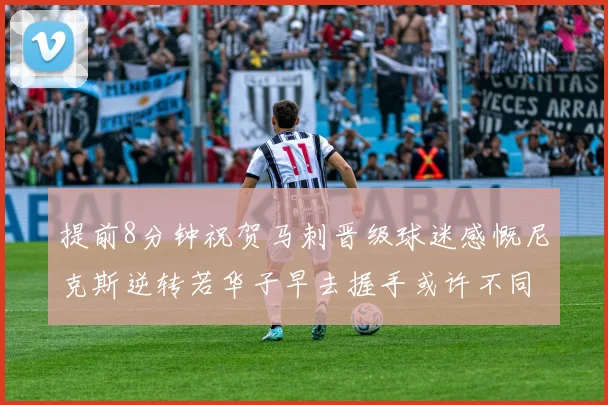 提前8分钟祝贺马刺晋级球迷感慨尼克斯逆转若华子早去握手或许不同