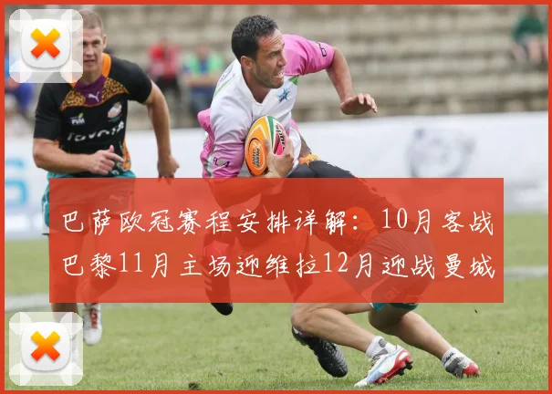 巴萨欧冠赛程安排详解：10月客战巴黎11月主场迎维拉12月迎战曼城