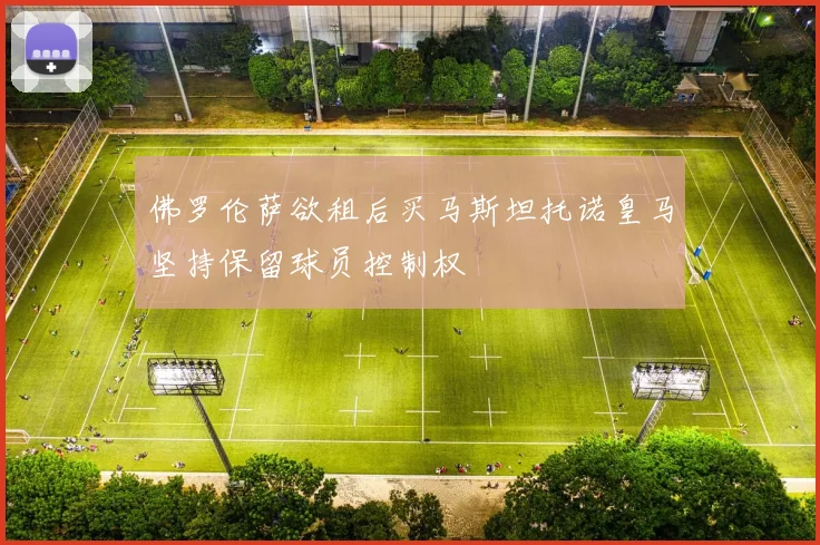 佛罗伦萨欲租后买马斯坦托诺皇马坚持保留球员控制权