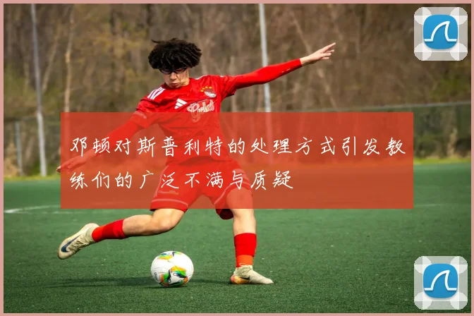 邓顿对斯普利特的处理方式引发教练们的广泛不满与质疑